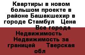 Квартиры в новом большом проекте в районе Башакшехир в городе Стамбул › Цена ­ 124 000 - Все города Недвижимость » Недвижимость за границей   . Тверская обл.